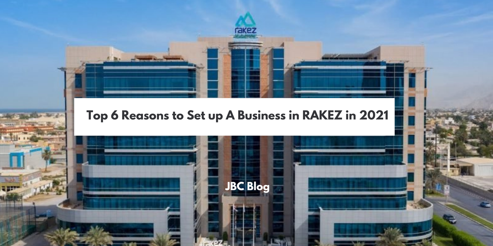 Top 6 Reasons to Set up A Business in RAKEZ in 2021