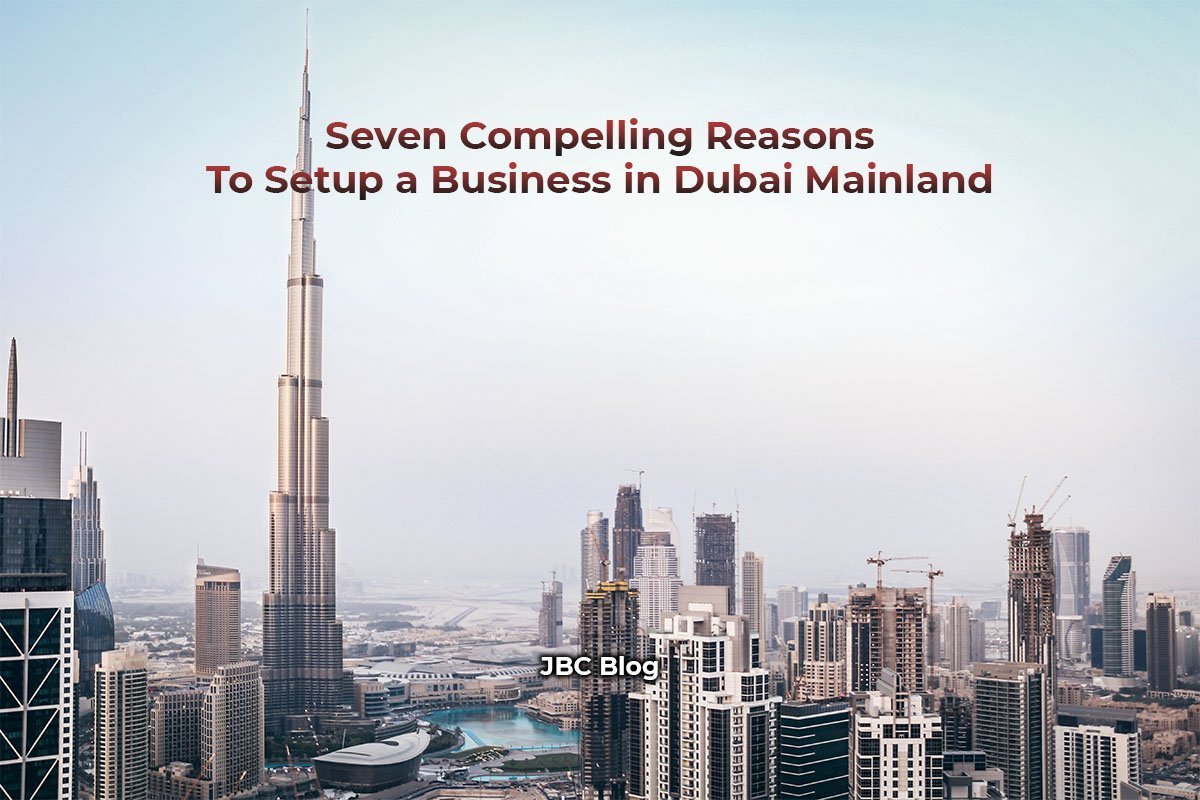 Seven Compelling Reasons To Setup a Business in Dubai Mainland